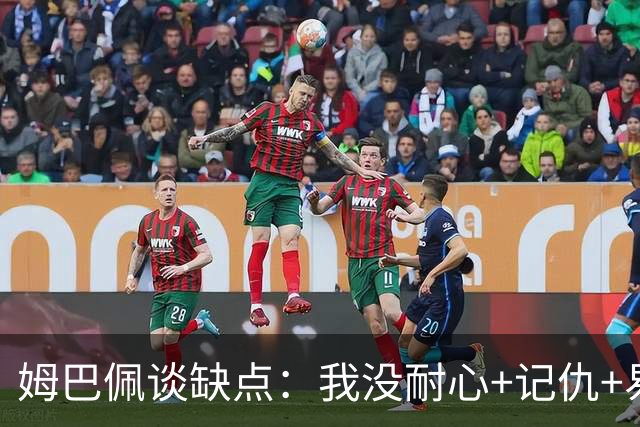 姆巴佩谈缺点：我没耐心+记仇+易冲动，我有时过于直接会讨人厌